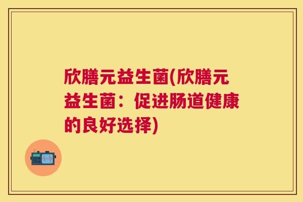 欣膳元益生菌(欣膳元益生菌：促进肠道健康的良好选择)