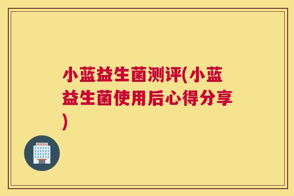 小蓝益生菌测评(小蓝益生菌使用后心得分享)