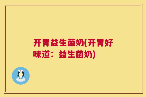 开胃益生菌奶(开胃好味道：益生菌奶)