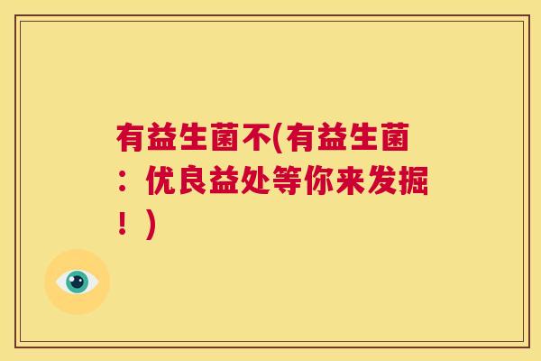 有益生菌不(有益生菌：优良益处等你来发掘！)