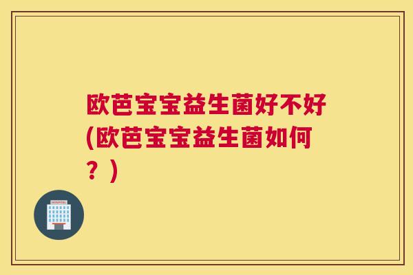 欧芭宝宝益生菌好不好(欧芭宝宝益生菌如何？)