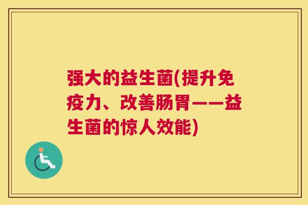 强大的益生菌(提升免疫力、改善肠胃——益生菌的惊人效能)