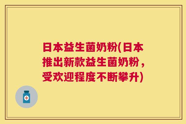 日本益生菌奶粉(日本推出新款益生菌奶粉，受欢迎程度不断攀升)
