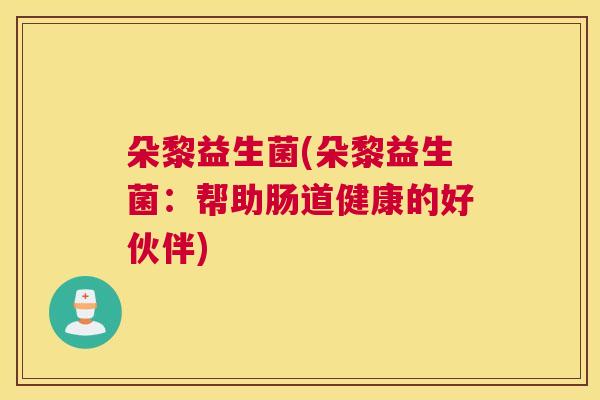 朵黎益生菌(朵黎益生菌：帮助肠道健康的好伙伴)