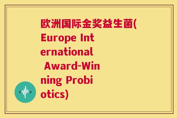 欧洲国际金奖益生菌(Europe International Award-Winning Probiotics)