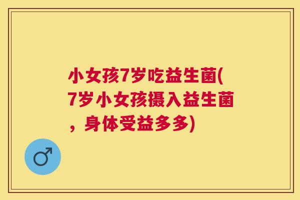 小女孩7岁吃益生菌(7岁小女孩摄入益生菌，身体受益多多)