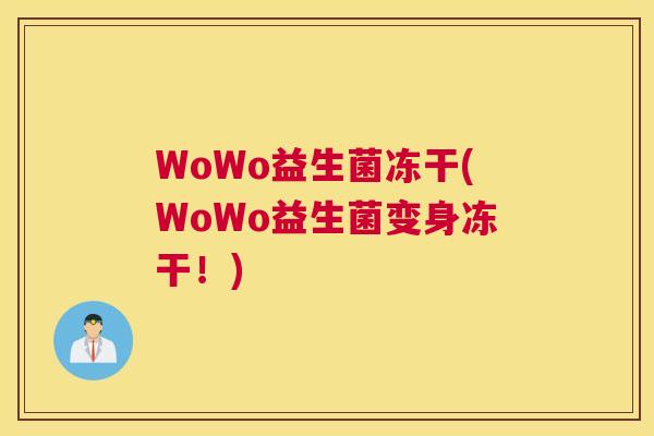 WoWo益生菌冻干(WoWo益生菌变身冻干！)