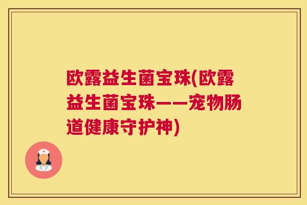 欧露益生菌宝珠(欧露益生菌宝珠——宠物肠道健康守护神)