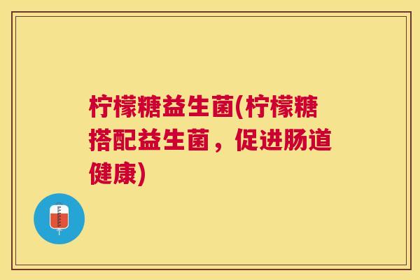柠檬糖益生菌(柠檬糖搭配益生菌，促进肠道健康)
