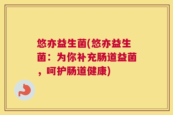 悠亦益生菌(悠亦益生菌：为你补充肠道益菌，呵护肠道健康)