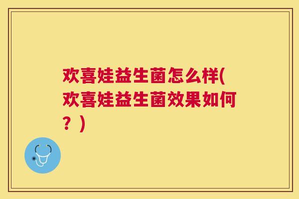 欢喜娃益生菌怎么样(欢喜娃益生菌效果如何？)