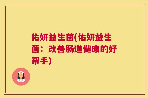 佑妍益生菌(佑妍益生菌：改善肠道健康的好帮手)