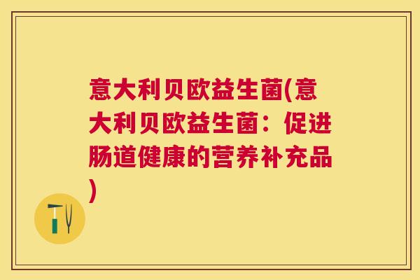 意大利贝欧益生菌(意大利贝欧益生菌：促进肠道健康的营养补充品)