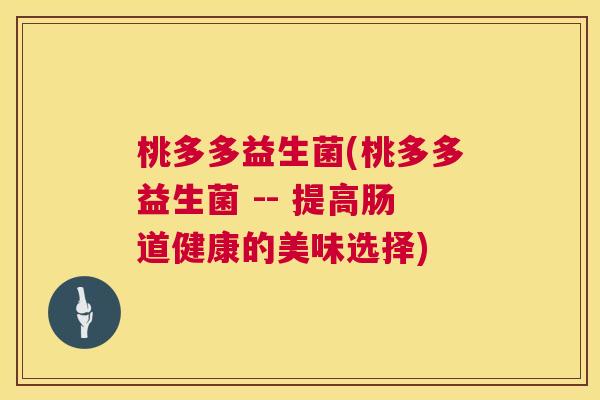 桃多多益生菌(桃多多益生菌 -- 提高肠道健康的美味选择)