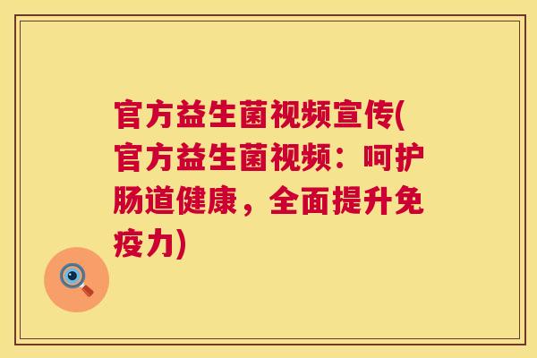 官方益生菌视频宣传(官方益生菌视频：呵护肠道健康，全面提升免疫力)
