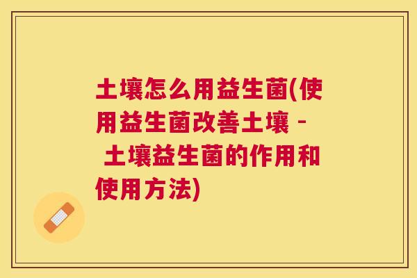 土壤怎么用益生菌(使用益生菌改善土壤 - 土壤益生菌的作用和使用方法)