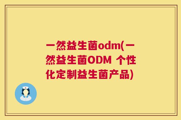 一然益生菌odm(一然益生菌ODM 个性化定制益生菌产品)