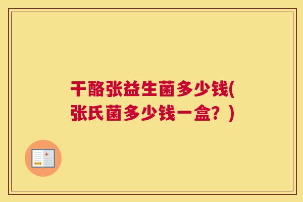 干酪张益生菌多少钱(张氏菌多少钱一盒？)