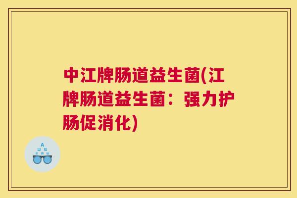 中江牌肠道益生菌(江牌肠道益生菌：强力护肠促消化)