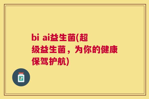 bi ai益生菌(超级益生菌，为你的健康保驾护航)