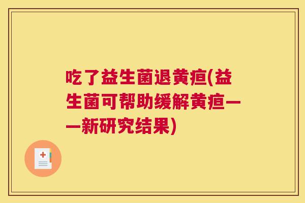 吃了益生菌退黄疸(益生菌可帮助缓解黄疸——新研究结果)