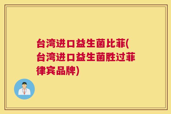 台湾进口益生菌比菲(台湾进口益生菌胜过菲律宾品牌)