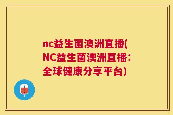 nc益生菌澳洲直播(NC益生菌澳洲直播：全球健康分享平台)