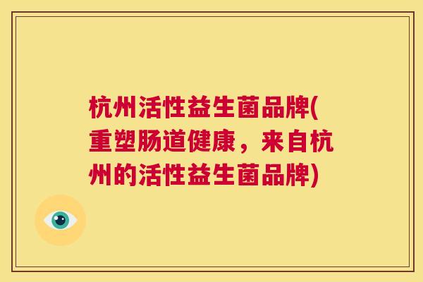 杭州活性益生菌品牌(重塑肠道健康，来自杭州的活性益生菌品牌)