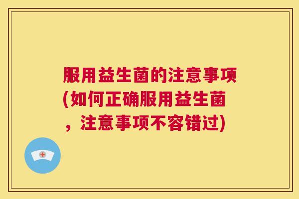 服用益生菌的注意事项(如何正确服用益生菌，注意事项不容错过)