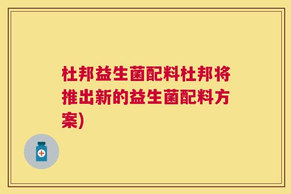 杜邦益生菌配料杜邦将推出新的益生菌配料方案)