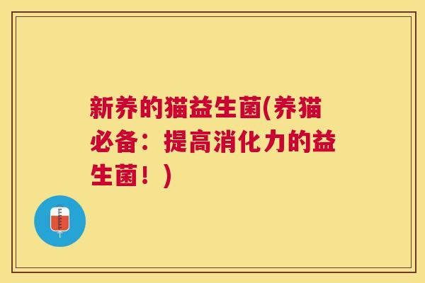 新养的猫益生菌(养猫必备：提高消化力的益生菌！)
