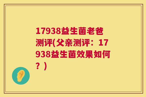 17938益生菌老爸测评(父亲测评：17938益生菌效果如何？)