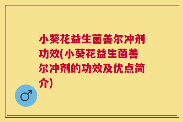小葵花益生菌善尔冲剂功效(小葵花益生菌善尔冲剂的功效及优点简介)