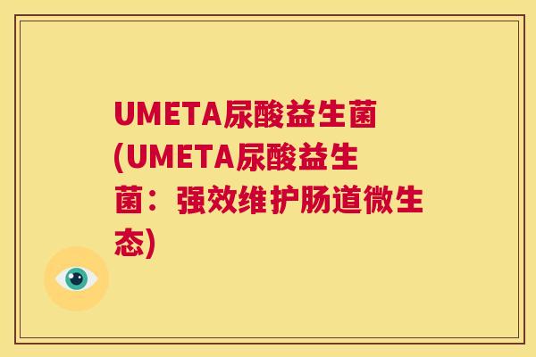 UMETA尿酸益生菌(UMETA尿酸益生菌：强效维护肠道微生态)