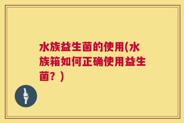 水族益生菌的使用(水族箱如何正确使用益生菌？)
