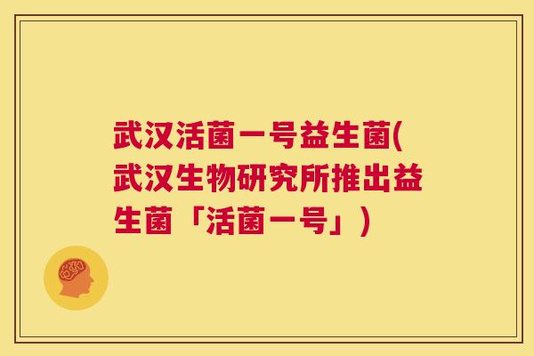 武汉活菌一号益生菌(武汉生物研究所推出益生菌「活菌一号」)