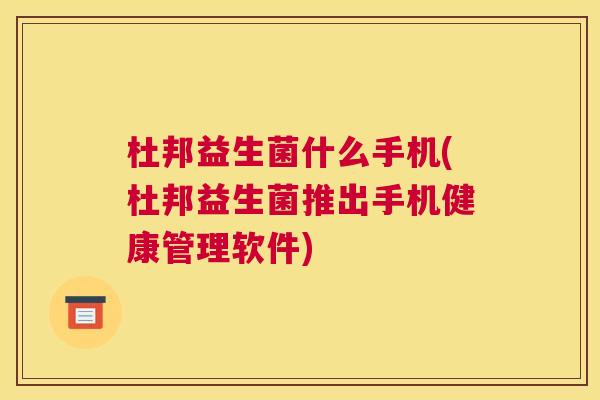杜邦益生菌什么手机(杜邦益生菌推出手机健康管理软件)