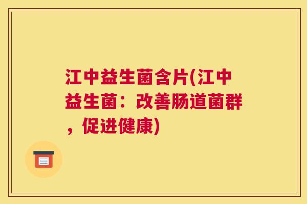 江中益生菌含片(江中益生菌：改善肠道菌群，促进健康)