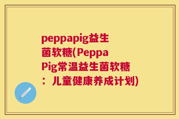 peppapig益生菌软糖(Peppa Pig常温益生菌软糖：儿童健康养成计划)