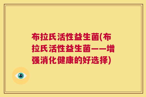 布拉氏活性益生菌(布拉氏活性益生菌——增强消化健康的好选择)