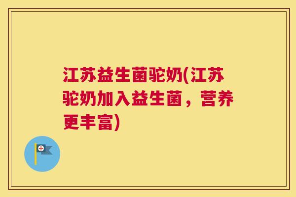 江苏益生菌驼奶(江苏驼奶加入益生菌，营养更丰富)
