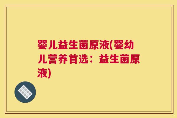 婴儿益生菌原液(婴幼儿营养首选：益生菌原液)