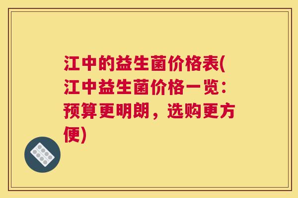 江中的益生菌价格表(江中益生菌价格一览：预算更明朗，选购更方便)
