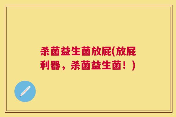 杀菌益生菌放屁(放屁利器，杀菌益生菌！)