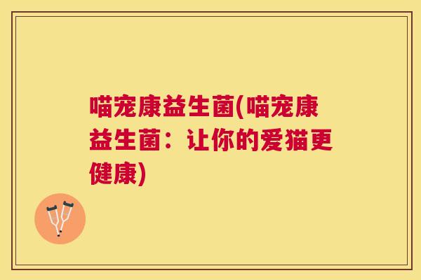 喵宠康益生菌(喵宠康益生菌：让你的爱猫更健康)