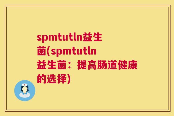 spmtutln益生菌(spmtutln益生菌：提高肠道健康的选择)