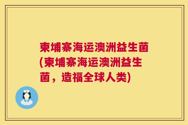 柬埔寨海运澳洲益生菌(柬埔寨海运澳洲益生菌，造福全球人类)