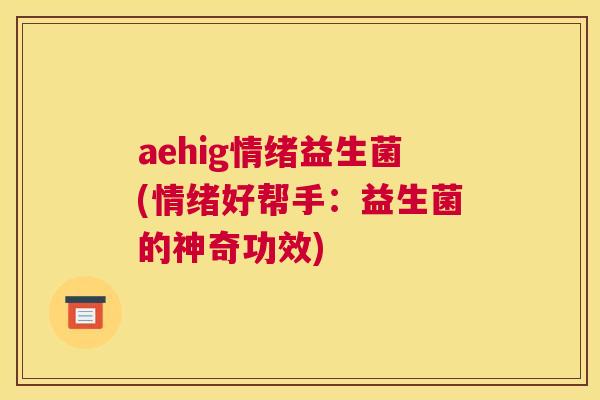 aehig情绪益生菌(情绪好帮手：益生菌的神奇功效)