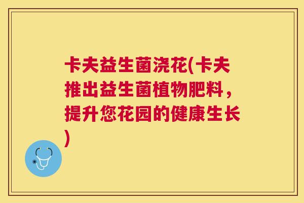 卡夫益生菌浇花(卡夫推出益生菌植物肥料，提升您花园的健康生长)