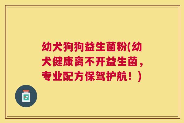 幼犬狗狗益生菌粉(幼犬健康离不开益生菌，专业配方保驾护航！)